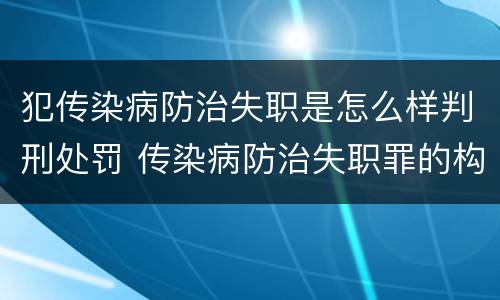 犯传染病防治失职是怎么样判刑处罚 传染病防治失职罪的构成要件
