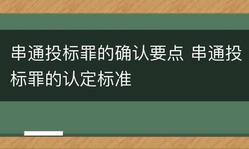 串通投标罪的确认要点 串通投标罪的认定标准