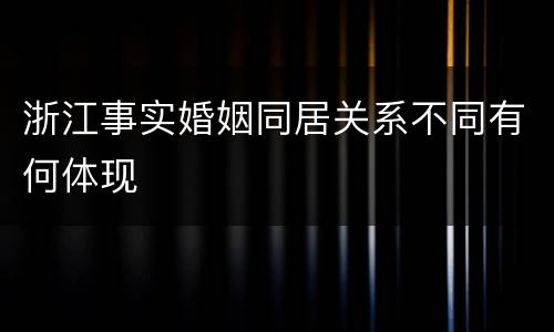 浙江事实婚姻同居关系不同有何体现
