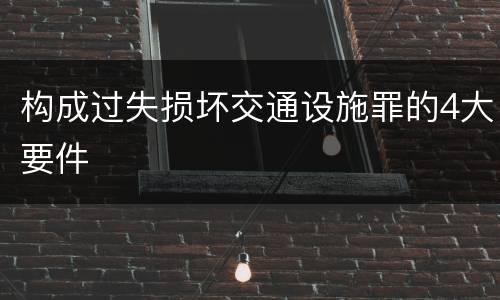构成过失损坏交通设施罪的4大要件