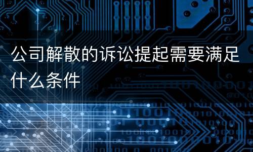 公司解散的诉讼提起需要满足什么条件