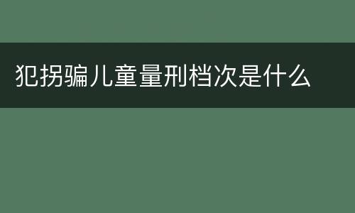 犯拐骗儿童量刑档次是什么