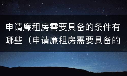 申请廉租房需要具备的条件有哪些（申请廉租房需要具备的条件有哪些呢）
