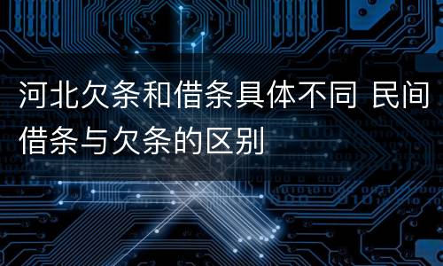 河北欠条和借条具体不同 民间借条与欠条的区别