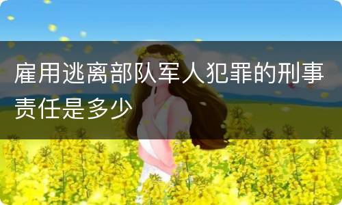 雇用逃离部队军人犯罪的刑事责任是多少