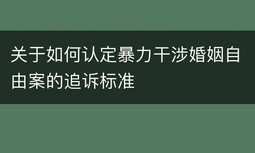 关于如何认定暴力干涉婚姻自由案的追诉标准