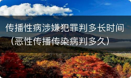 传播性病涉嫌犯罪判多长时间（恶性传播传染病判多久）