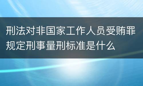 刑法对非国家工作人员受贿罪规定刑事量刑标准是什么