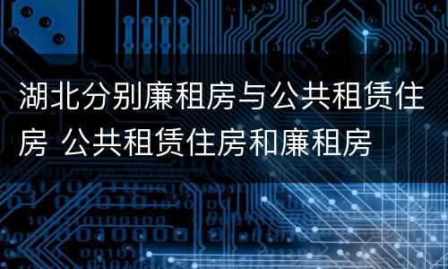 湖北分别廉租房与公共租赁住房 公共租赁住房和廉租房