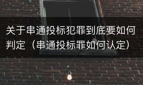 关于串通投标犯罪到底要如何判定（串通投标罪如何认定）
