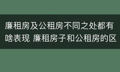 廉租房及公租房不同之处都有啥表现 廉租房子和公租房的区别