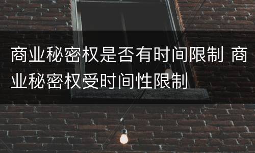 商业秘密权是否有时间限制 商业秘密权受时间性限制