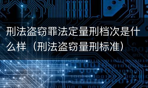 刑法盗窃罪法定量刑档次是什么样（刑法盗窃量刑标准）