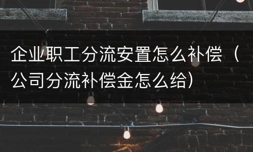 企业职工分流安置怎么补偿（公司分流补偿金怎么给）