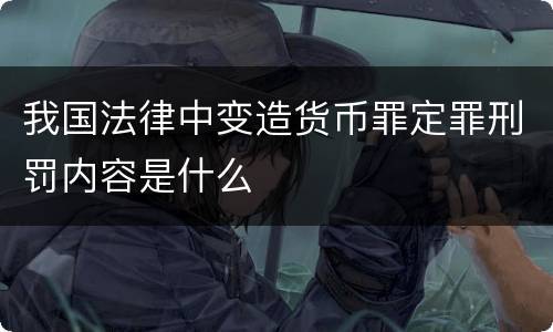 我国法律中变造货币罪定罪刑罚内容是什么
