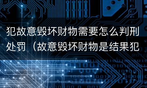 犯故意毁坏财物需要怎么判刑处罚（故意毁坏财物是结果犯吗）