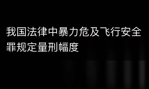 我国法律中暴力危及飞行安全罪规定量刑幅度