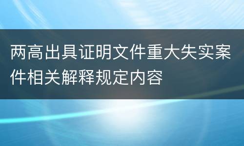 两高出具证明文件重大失实案件相关解释规定内容