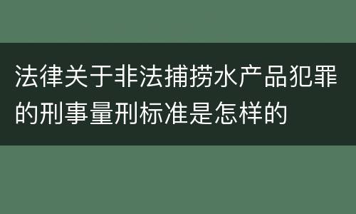 法律关于非法捕捞水产品犯罪的刑事量刑标准是怎样的
