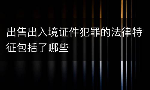 出售出入境证件犯罪的法律特征包括了哪些