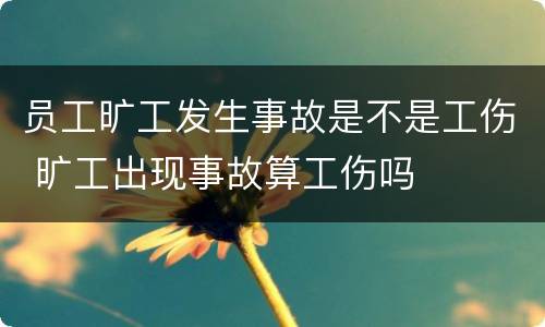 员工旷工发生事故是不是工伤 旷工出现事故算工伤吗