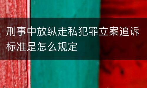 刑事中放纵走私犯罪立案追诉标准是怎么规定
