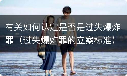有关如何认定是否是过失爆炸罪（过失爆炸罪的立案标准）