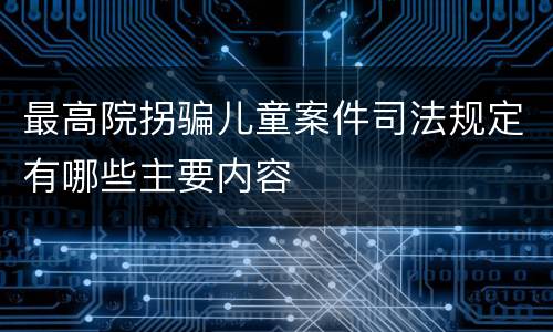 最高院拐骗儿童案件司法规定有哪些主要内容