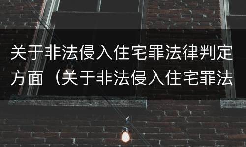 关于非法侵入住宅罪法律判定方面（关于非法侵入住宅罪法律判定方面的规定）