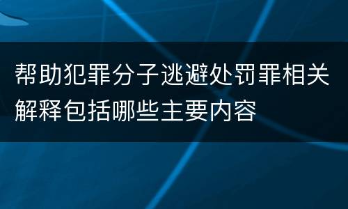 帮助犯罪分子逃避处罚罪相关解释包括哪些主要内容