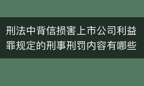 刑法中背信损害上市公司利益罪规定的刑事刑罚内容有哪些