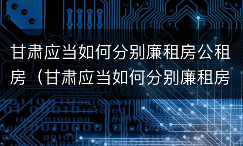 甘肃应当如何分别廉租房公租房（甘肃应当如何分别廉租房公租房和商品房）
