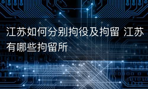 江苏如何分别拘役及拘留 江苏有哪些拘留所