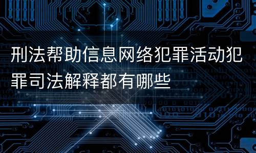 刑法帮助信息网络犯罪活动犯罪司法解释都有哪些