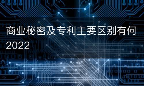 商业秘密及专利主要区别有何2022