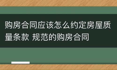 购房合同应该怎么约定房屋质量条款 规范的购房合同