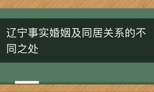 辽宁事实婚姻及同居关系的不同之处