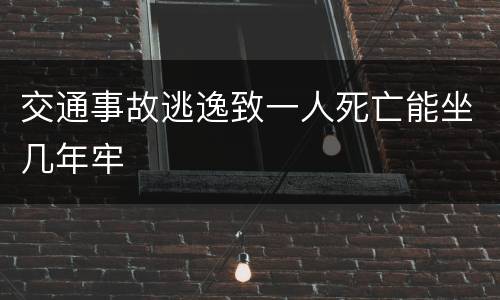 交通事故逃逸致一人死亡能坐几年牢