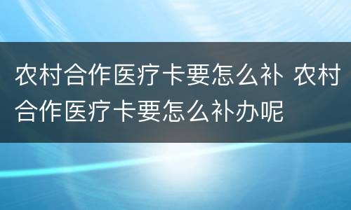 农村合作医疗卡要怎么补 农村合作医疗卡要怎么补办呢