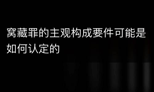 窝藏罪的主观构成要件可能是如何认定的