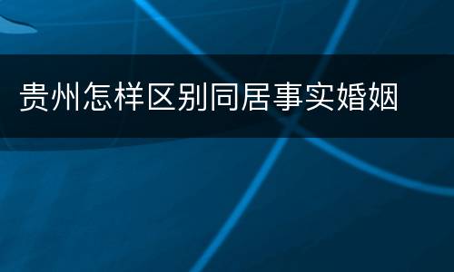 贵州怎样区别同居事实婚姻