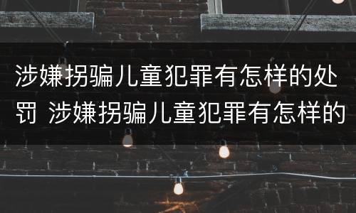 涉嫌拐骗儿童犯罪有怎样的处罚 涉嫌拐骗儿童犯罪有怎样的处罚规定