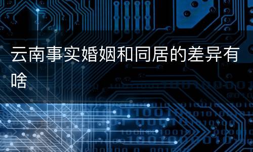 云南事实婚姻和同居的差异有啥