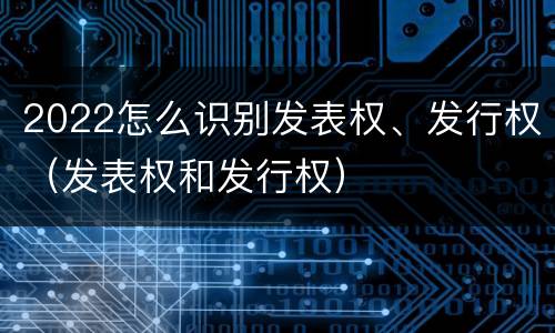2022怎么识别发表权、发行权（发表权和发行权）