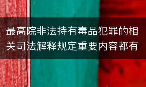 最高院非法持有毒品犯罪的相关司法解释规定重要内容都有哪些
