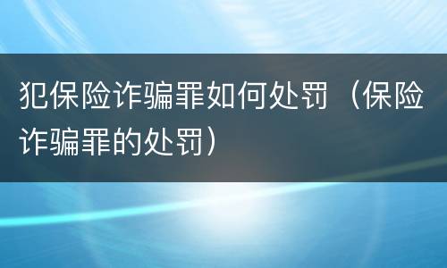 犯保险诈骗罪如何处罚（保险诈骗罪的处罚）