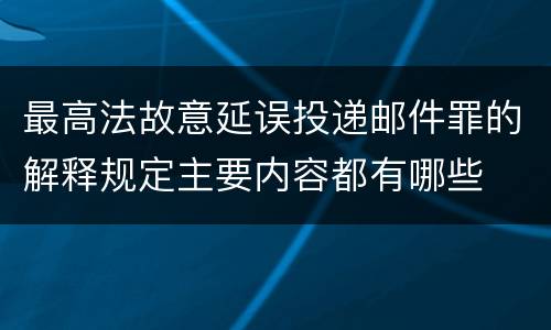 最高法故意延误投递邮件罪的解释规定主要内容都有哪些