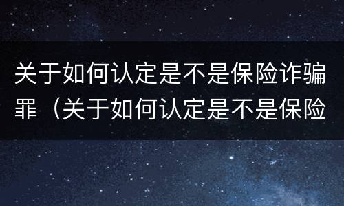 关于如何认定是不是保险诈骗罪（关于如何认定是不是保险诈骗罪的论文）