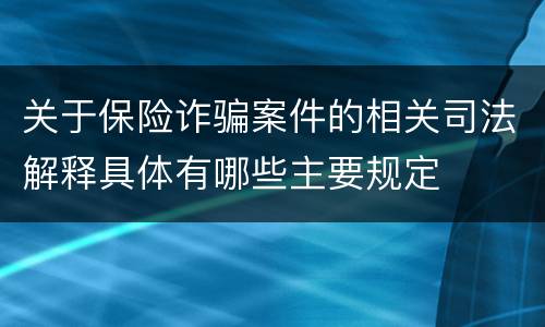 关于保险诈骗案件的相关司法解释具体有哪些主要规定