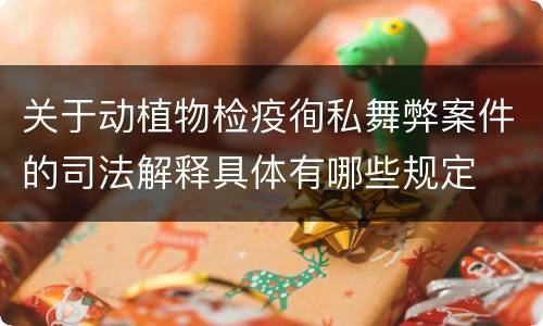 关于动植物检疫徇私舞弊案件的司法解释具体有哪些规定